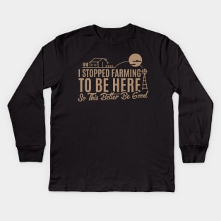 I Stopped Farming to Be Here So This Better Be Good Kids Long Sleeve T-Shirt